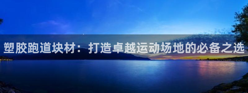 谈球吧体育app官网下载安卓：塑胶跑道块材：打造卓越运动场地的必备之选