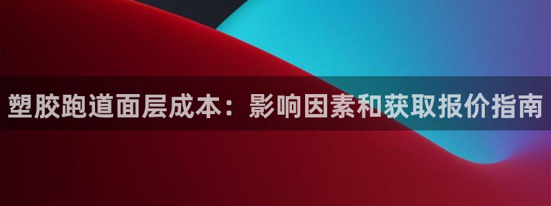 谈球吧体育app下载足球比赛直播：塑胶跑道面层成本：影响因素和获取报价指南
