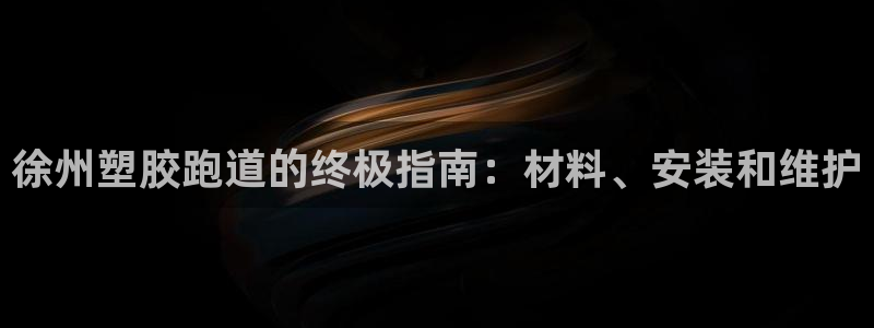 谈球吧是黑台子吗还是白台子好：徐州塑胶跑道的终极指南
