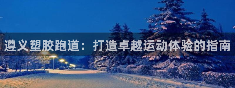 谈球吧nba：遵义塑胶跑道：打造卓越运动体验的指南