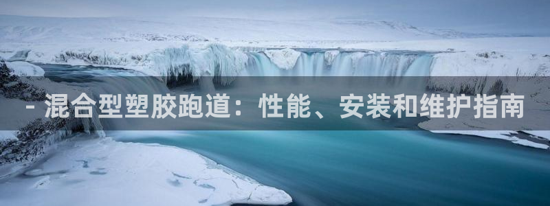 谈球吧在线登陆：- 混合型塑胶跑道：性能、安装和维护