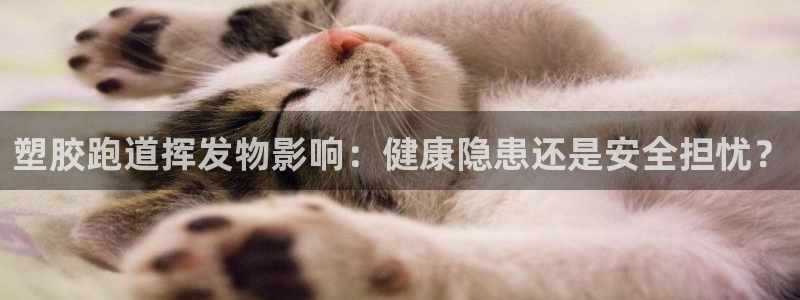 谈球吧体育app下载足球比赛：塑胶跑道挥发物影响：健康隐患还是安全担忧？
