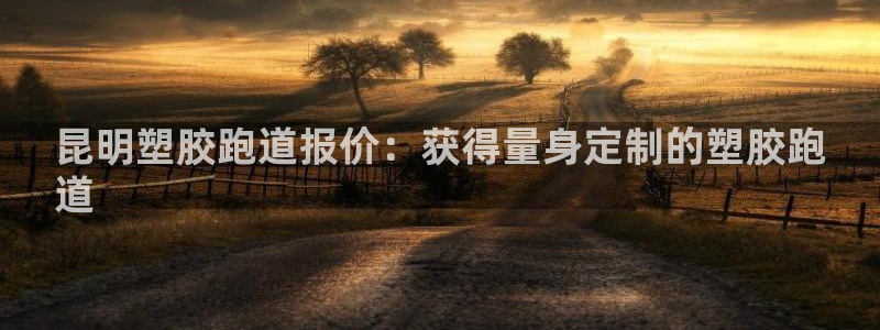 谈球吧体育app官网：昆明塑胶跑道报价：获得量身定制的塑胶跑
道