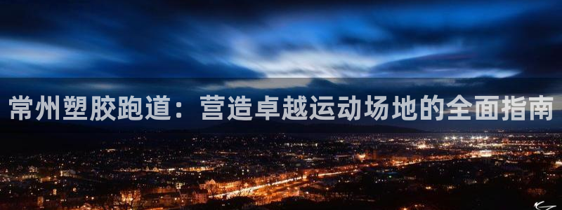 谈球吧与普通平台对比：常州塑胶跑道：营造卓越运动场地