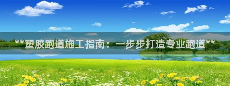 谈球吧APP：**塑胶跑道施工指南：一步步打造专业跑
