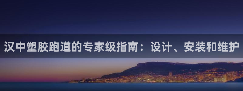 谈球吧app下载ios：汉中塑胶跑道的专家级指南：设