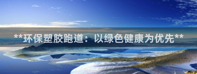 谈球吧官网在线入口手机版：**环保塑胶跑道：以绿色健康为优先**