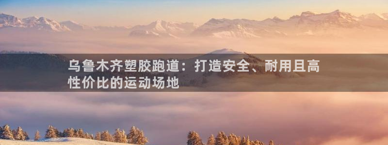 谈球吧不出款：乌鲁木齐塑胶跑道：打造安全、耐用且高
