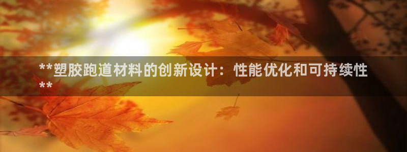 谈球吧app官网下载：**塑胶跑道材料的创新设计：性