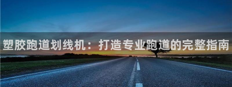 谈球吧官网在线入口手机版下载：塑胶跑道划线机：打造专业跑道的