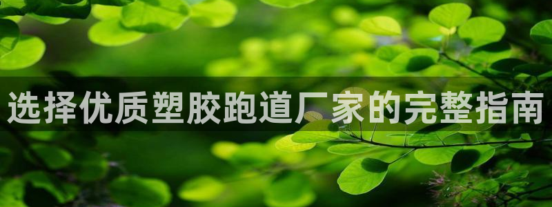 谈球吧是黑台子吗知乎全文：选择优质塑胶跑道厂家的完整