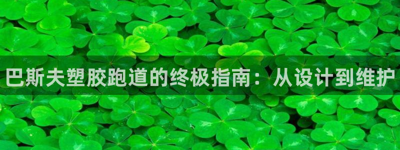 谈球吧全站app下载手机版：巴斯夫塑胶跑道的终极指南
