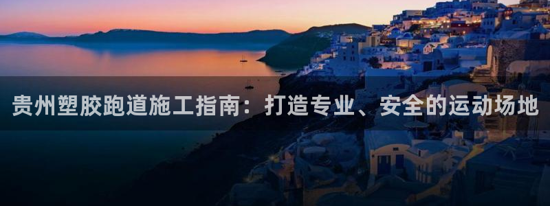 谈球吧是黑台子吗：贵州塑胶跑道施工指南：打造专业、安