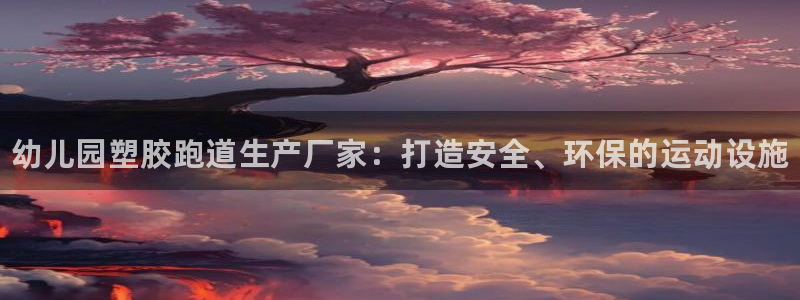 谈球吧体育app登陆：幼儿园塑胶跑道生产厂家：打造安全、环保的运动设施