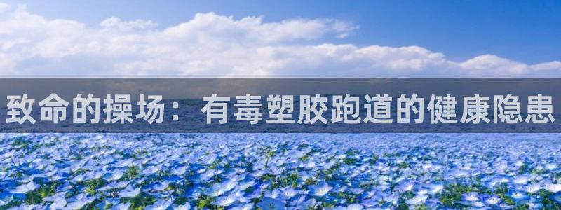 谈球吧网站：致命的操场：有毒塑胶跑道的健康隐患