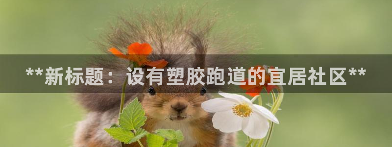 谈球吧体育赛事入口：**新标题：设有塑胶跑道的宜居社