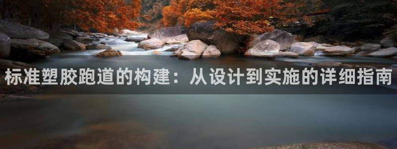 谈球吧怎么样：标准塑胶跑道的构建：从设计到实施的详细指南