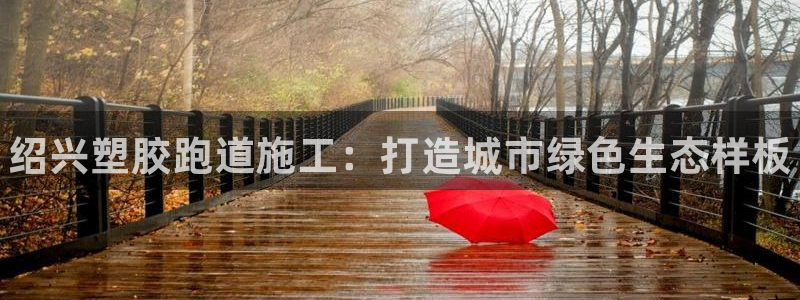 谈球吧体育app下载中心官方最新版：绍兴塑胶跑道施工