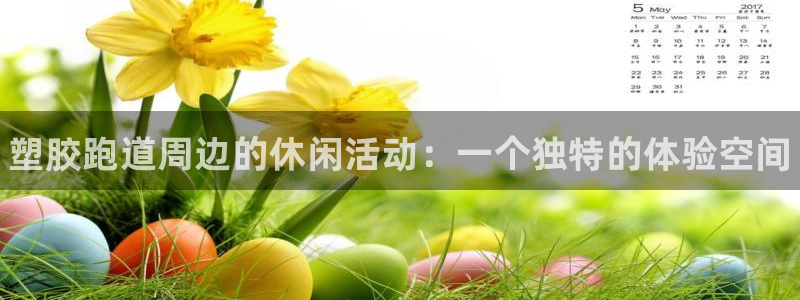 谈球吧官网在线入口免费观看视频网站：塑胶跑道周边的休闲活动：