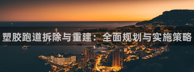 谈球吧体育app下载足球比赛直播：塑胶跑道拆除与重建：全面规